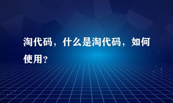 淘代码，什么是淘代码，如何使用？