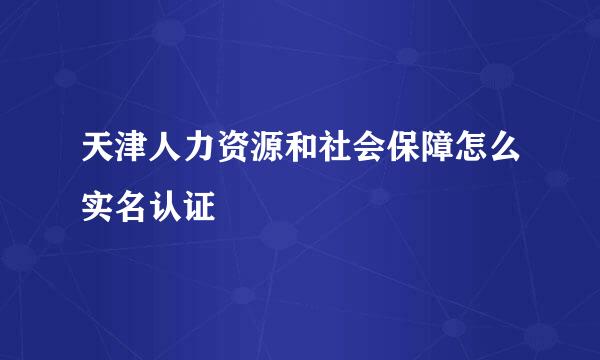 天津人力资源和社会保障怎么实名认证