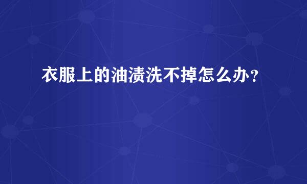 衣服上的油渍洗不掉怎么办？