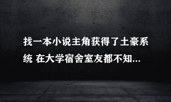 找一本小说主角获得了土豪系统 在大学宿舍室友都不知道他有钱 在yy直