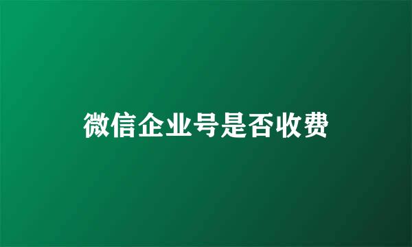 微信企业号是否收费