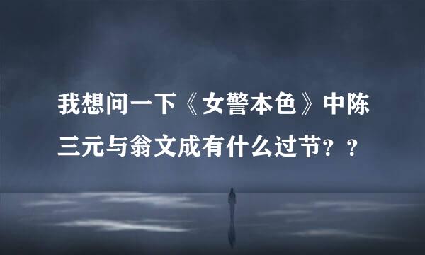 我想问一下《女警本色》中陈三元与翁文成有什么过节？？