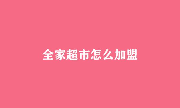 全家超市怎么加盟