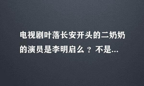 电视剧叶落长安开头的二奶奶的演员是李明启么 ？不是的话是谁