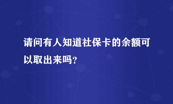 请问有人知道社保卡的余额可以取出来吗？