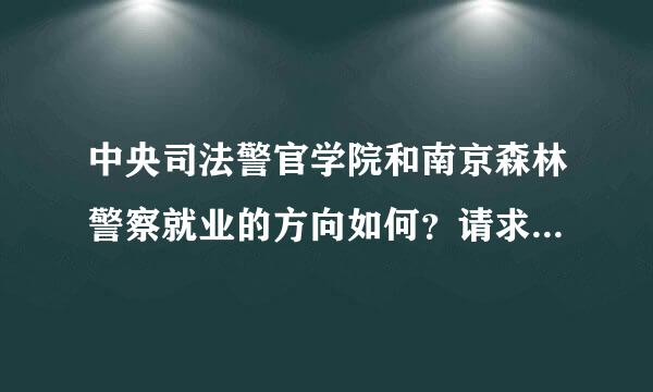 中央司法警官学院和南京森林警察就业的方向如何？请求专业人士解答。。 我十分感谢，帮帮忙了，好同胞