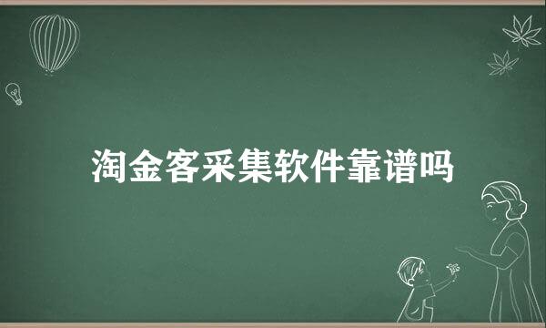 淘金客采集软件靠谱吗