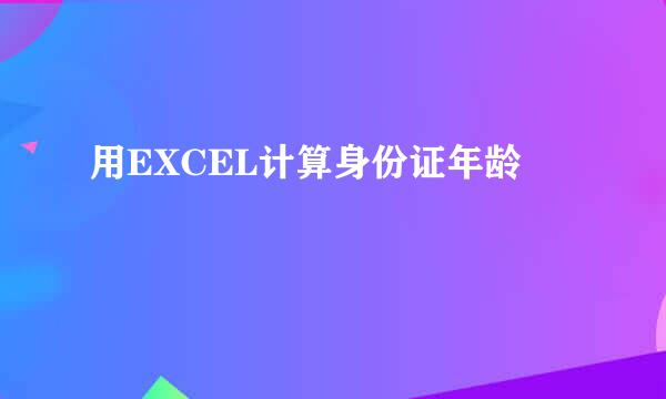 用EXCEL计算身份证年龄