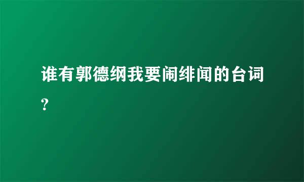 谁有郭德纲我要闹绯闻的台词?