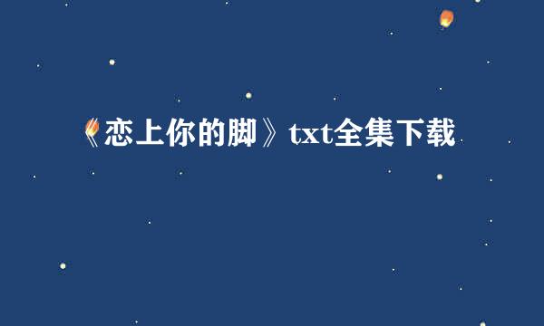 《恋上你的脚》txt全集下载