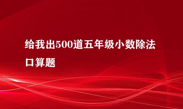 给我出500道五年级小数除法口算题