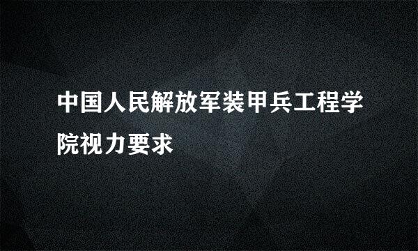 中国人民解放军装甲兵工程学院视力要求