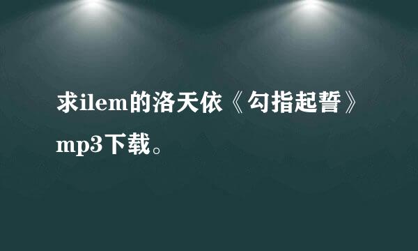 求ilem的洛天依《勾指起誓》mp3下载。