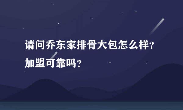 请问乔东家排骨大包怎么样？加盟可靠吗？