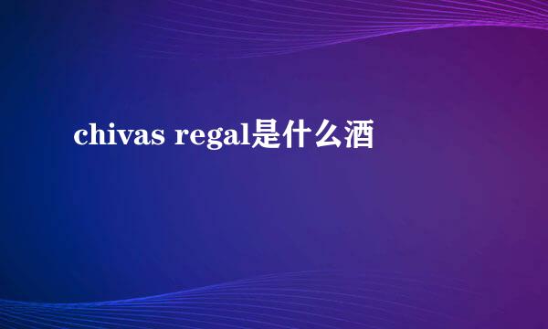 chivas regal是什么酒