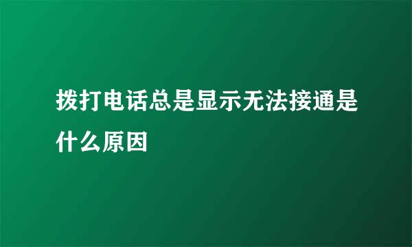 拨打电话总是显示无法接通是什么原因