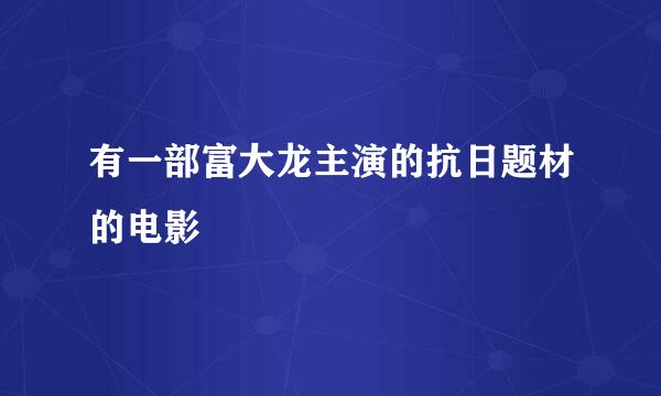 有一部富大龙主演的抗日题材的电影