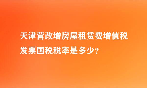 天津营改增房屋租赁费增值税发票国税税率是多少？