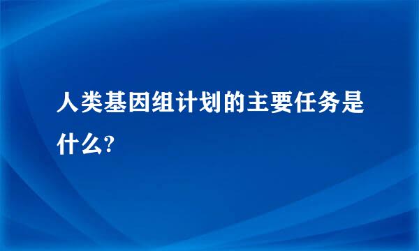 人类基因组计划的主要任务是什么?