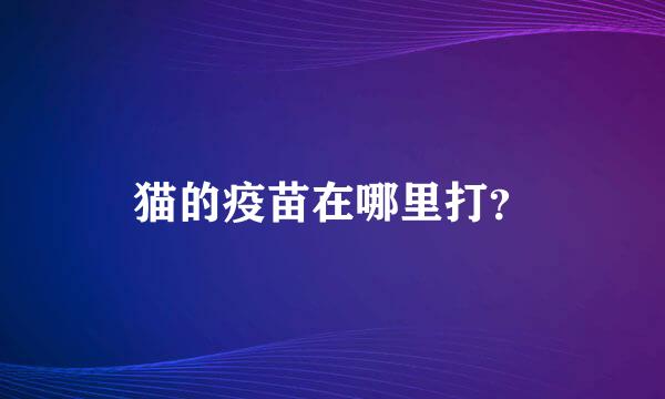 猫的疫苗在哪里打？