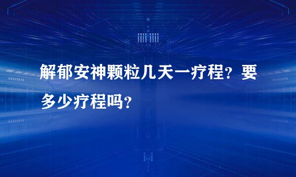 解郁安神颗粒几天一疗程？要多少疗程吗？