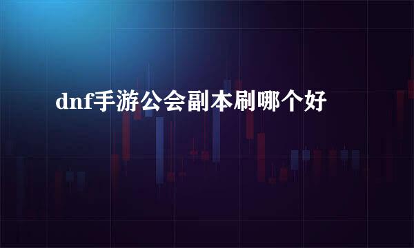 dnf手游公会副本刷哪个好