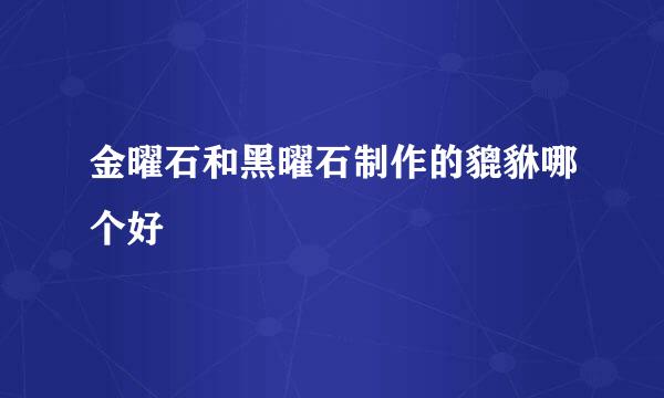 金曜石和黑曜石制作的貔貅哪个好