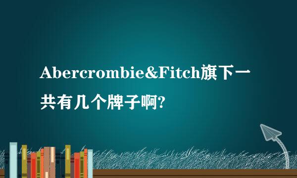 Abercrombie&Fitch旗下一共有几个牌子啊?