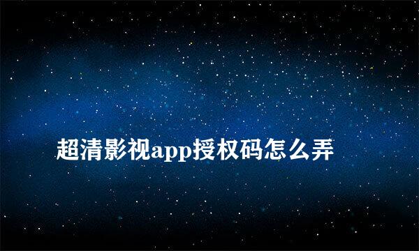 
超清影视app授权码怎么弄
