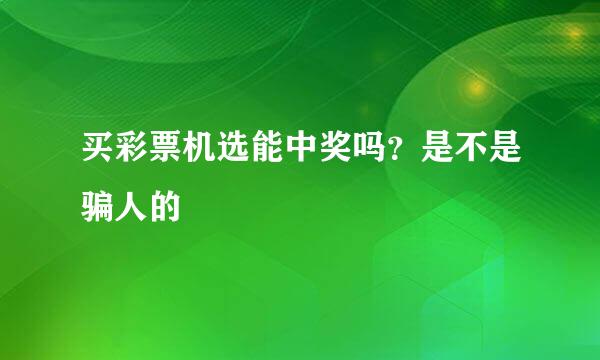 买彩票机选能中奖吗？是不是骗人的