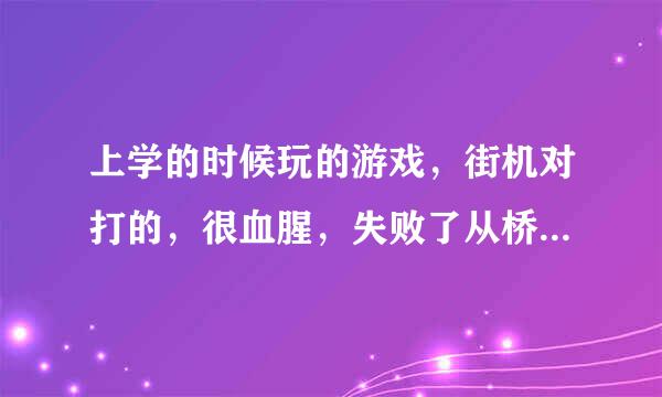 上学的时候玩的游戏，街机对打的，很血腥，失败了从桥上掉下来，被桥下的木桩插死，不知游戏的名字