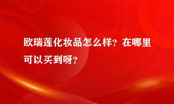 欧瑞莲化妆品怎么样？在哪里可以买到呀？