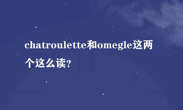 chatroulette和omegle这两个这么读？