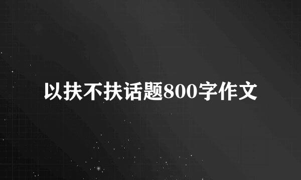 以扶不扶话题800字作文