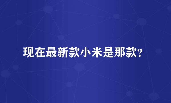 现在最新款小米是那款？