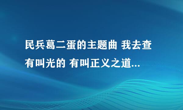 民兵葛二蛋的主题曲 我去查 有叫光的 有叫正义之道的 都是一首歌 请问他们之间有什么区别