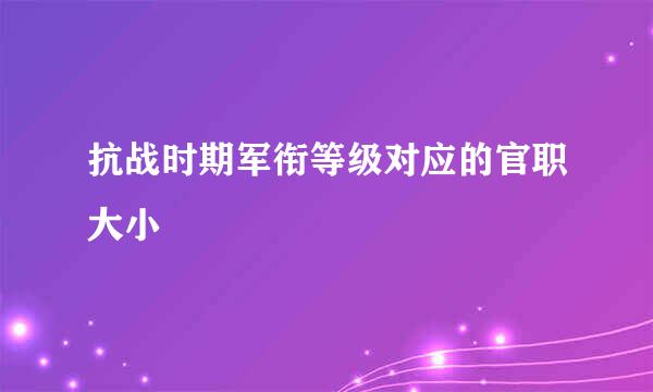 抗战时期军衔等级对应的官职大小