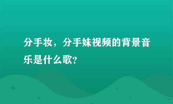 分手妆，分手妹视频的背景音乐是什么歌？