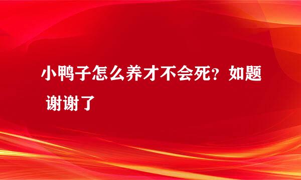 小鸭子怎么养才不会死？如题 谢谢了