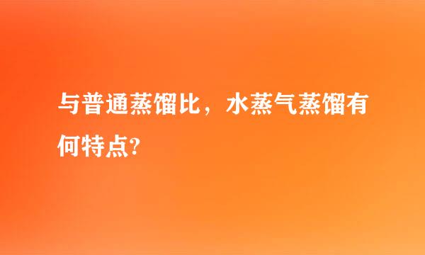 与普通蒸馏比，水蒸气蒸馏有何特点?