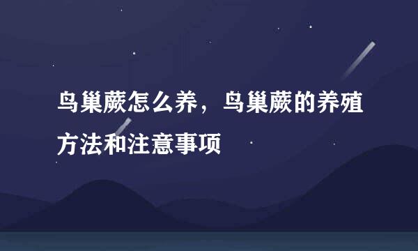 鸟巢蕨怎么养，鸟巢蕨的养殖方法和注意事项