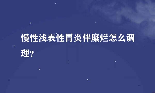 慢性浅表性胃炎伴糜烂怎么调理？