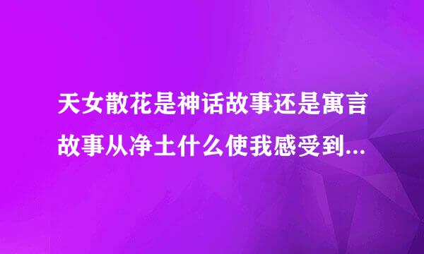 天女散花是神话故事还是寓言故事从净土什么使我感受到古人长富的想象力？