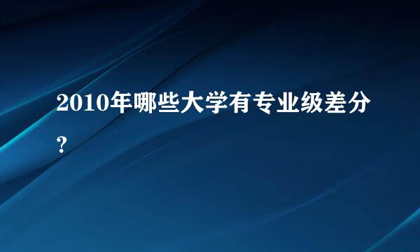 2010年哪些大学有专业级差分?