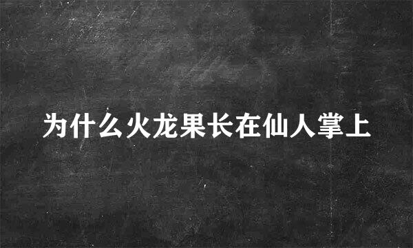 为什么火龙果长在仙人掌上