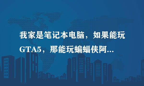 我家是笔记本电脑，如果能玩GTA5，那能玩蝙蝠侠阿甘骑士吗？