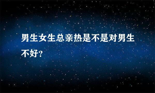 男生女生总亲热是不是对男生不好？