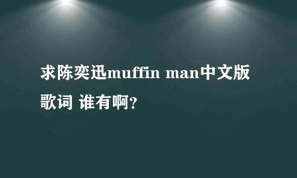 求陈奕迅muffin man中文版歌词 谁有啊？