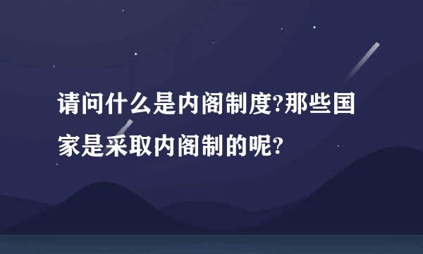 请问什么是内阁制度?那些国家是采取内阁制的呢?