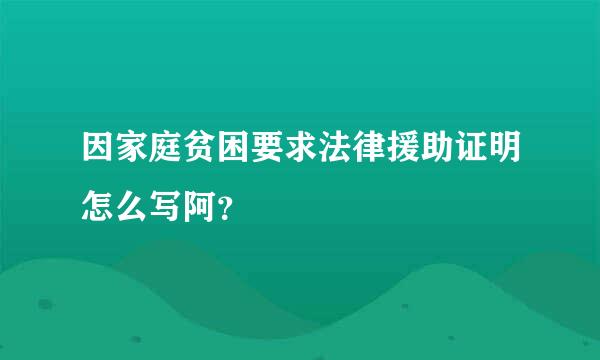 因家庭贫困要求法律援助证明怎么写阿？